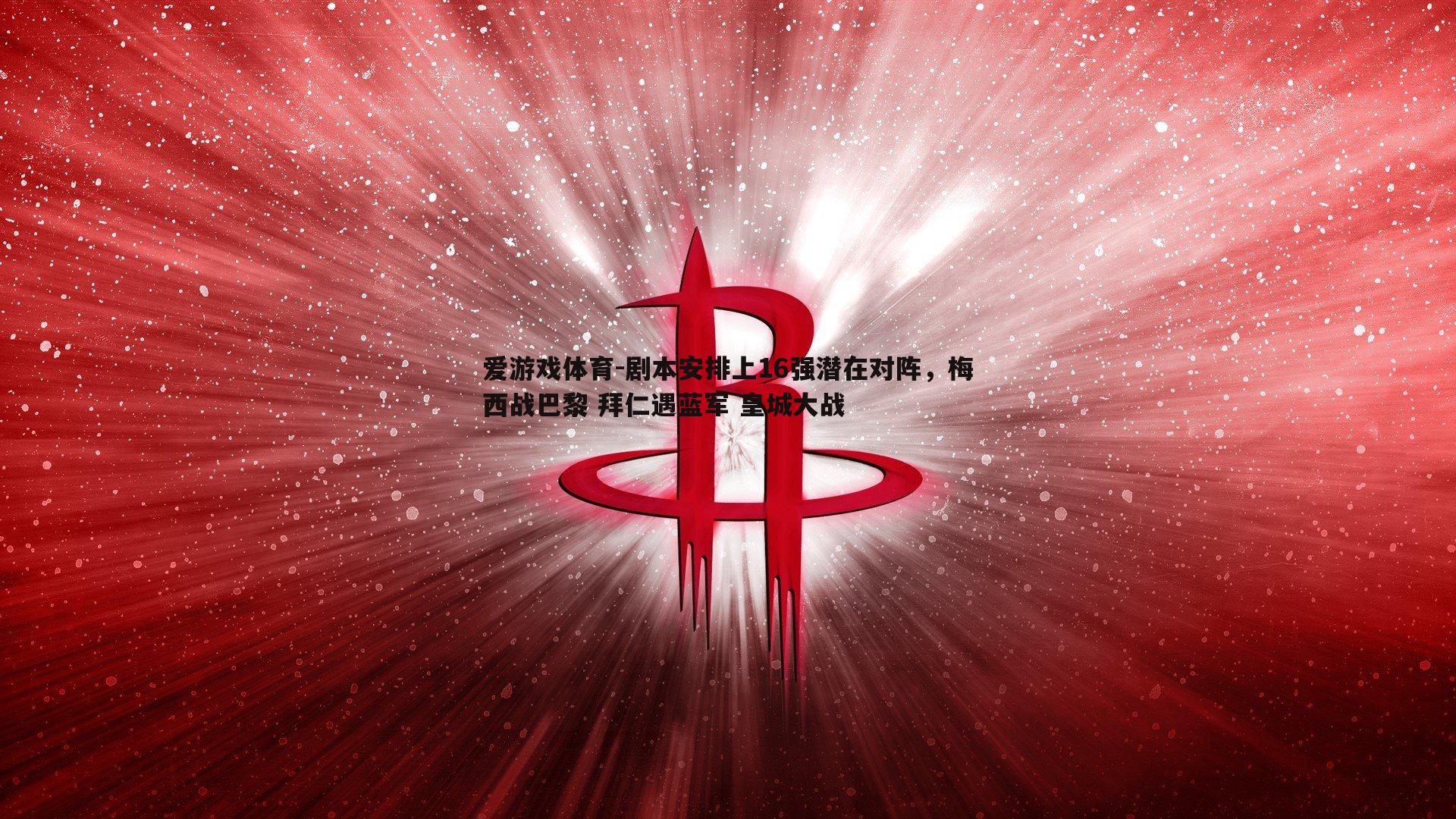剧本安排上16强潜在对阵，梅西战巴黎 拜仁遇蓝军 皇城大战