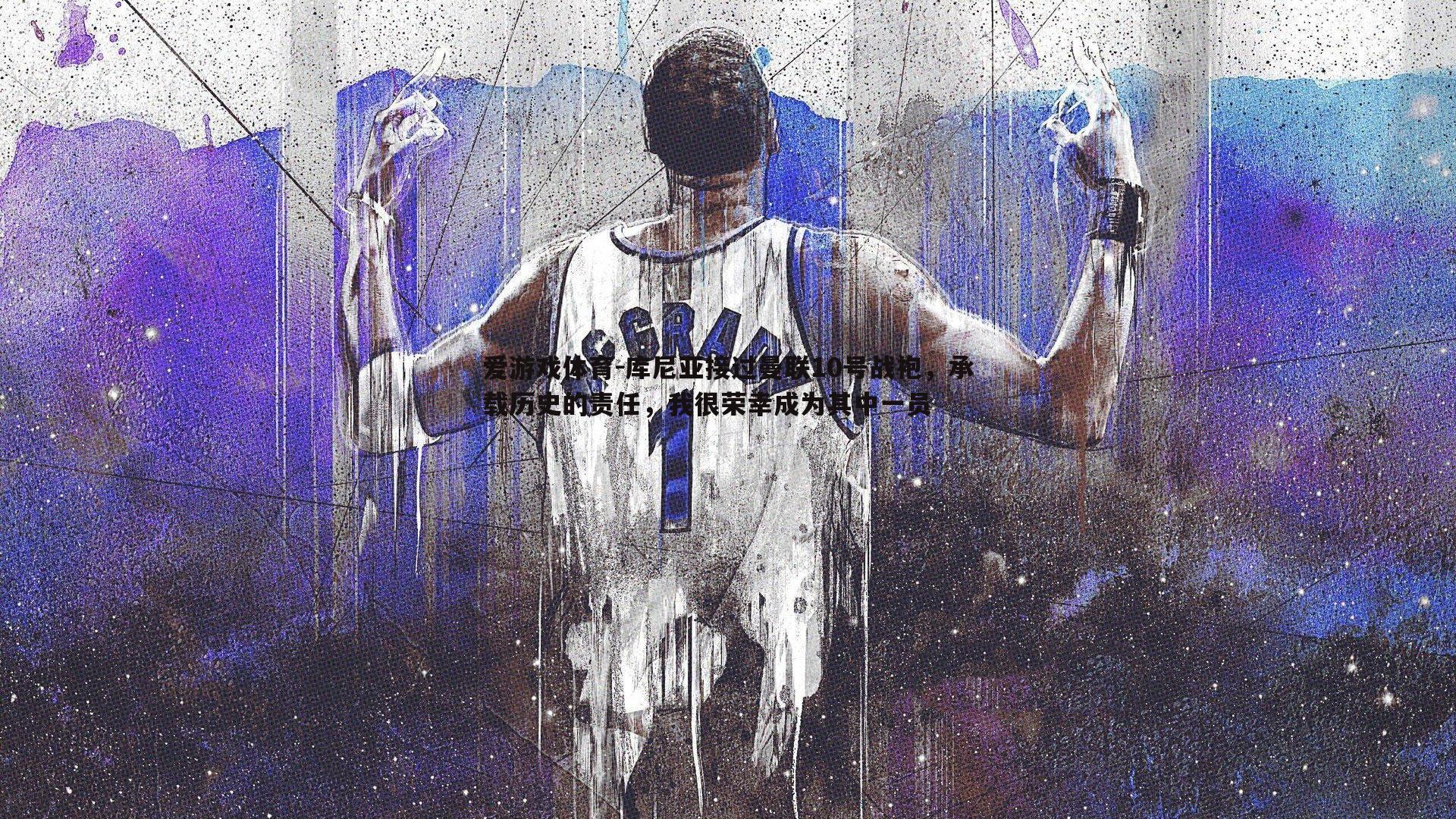 库尼亚接过曼联10号战袍，承载历史的责任，我很荣幸成为其中一员