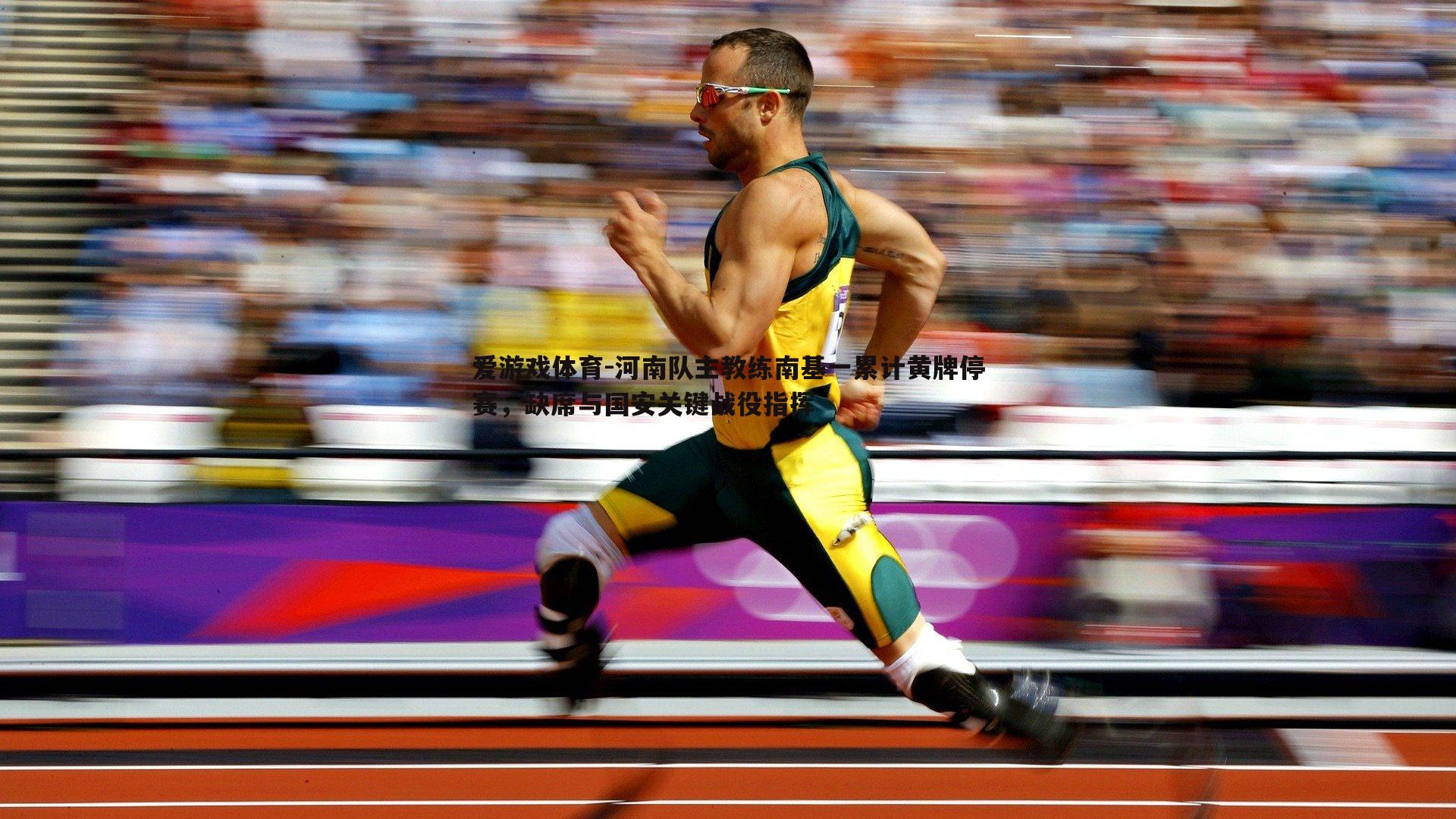 河南队主教练南基一累计黄牌停赛，缺席与国安关键战役指挥