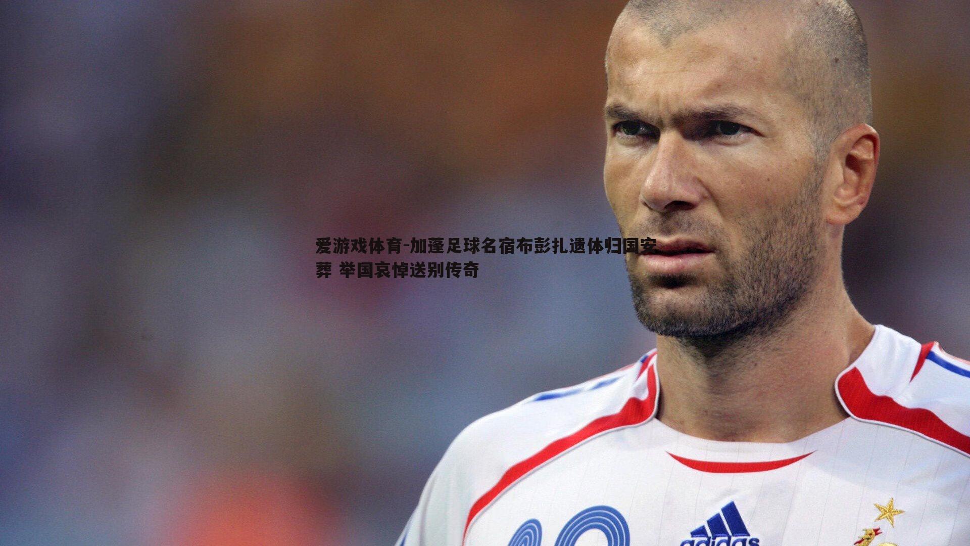 加蓬足球名宿布彭扎遗体归国安葬 举国哀悼送别传奇