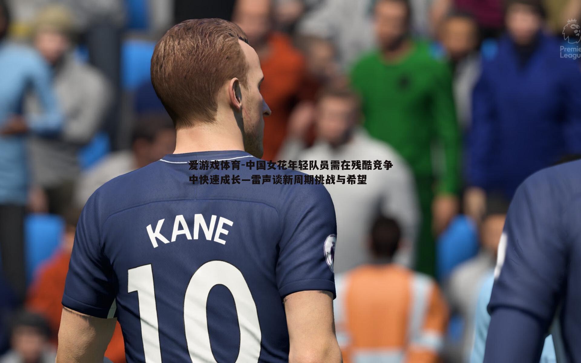 中国女花年轻队员需在残酷竞争中快速成长—雷声谈新周期挑战与希望