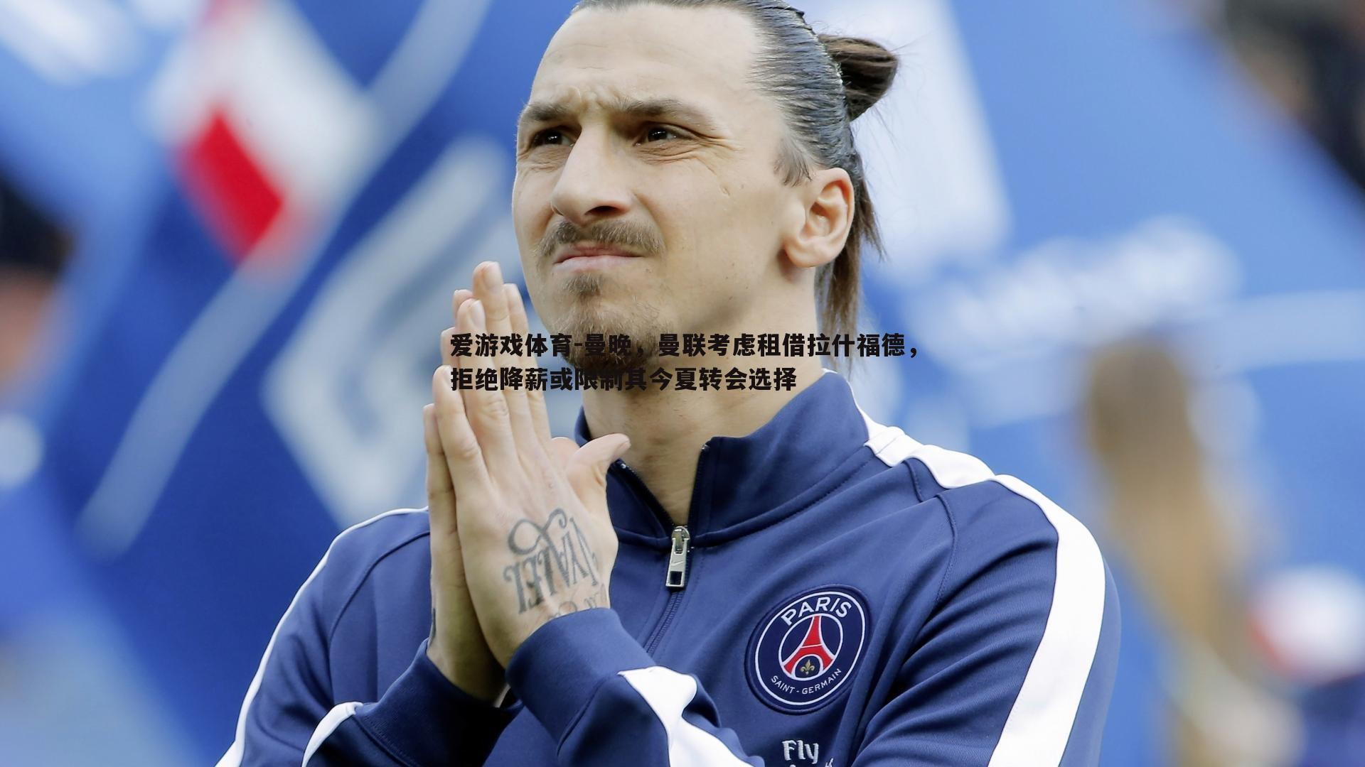 曼晚，曼联考虑租借拉什福德，拒绝降薪或限制其今夏转会选择