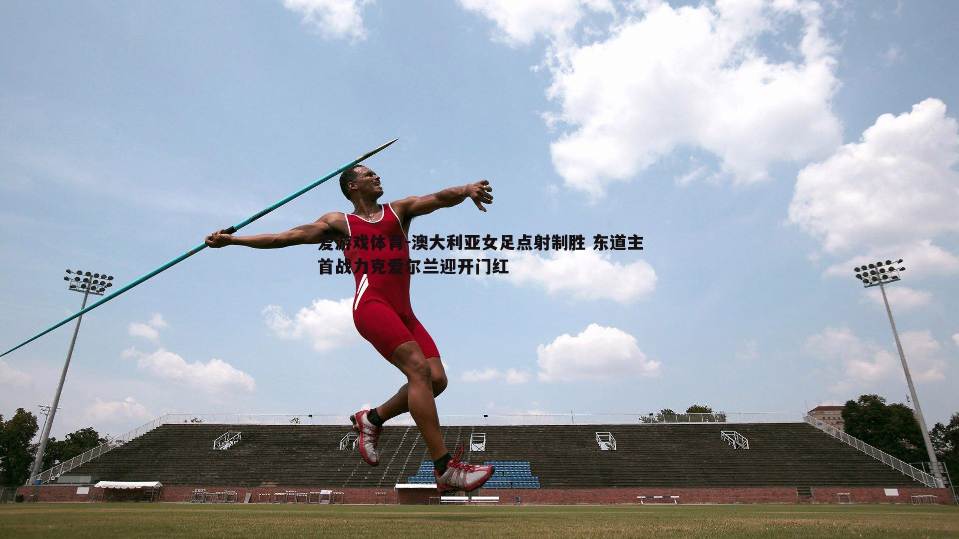 澳大利亚女足点射制胜 东道主首战力克爱尔兰迎开门红