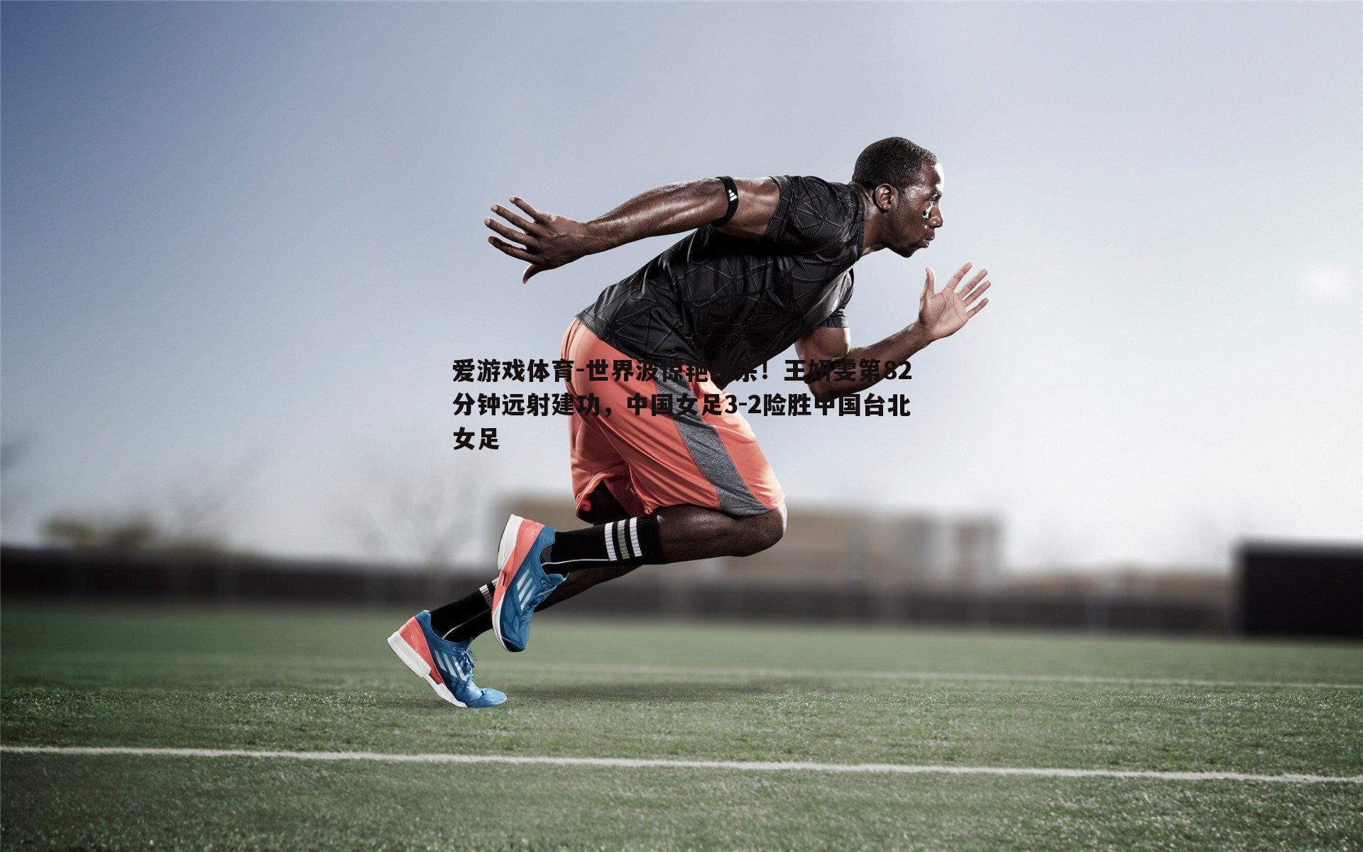 爱游戏体育-世界波惊艳绝杀！王妍雯第82分钟远射建功，中国女足3-2险胜中国台北女足