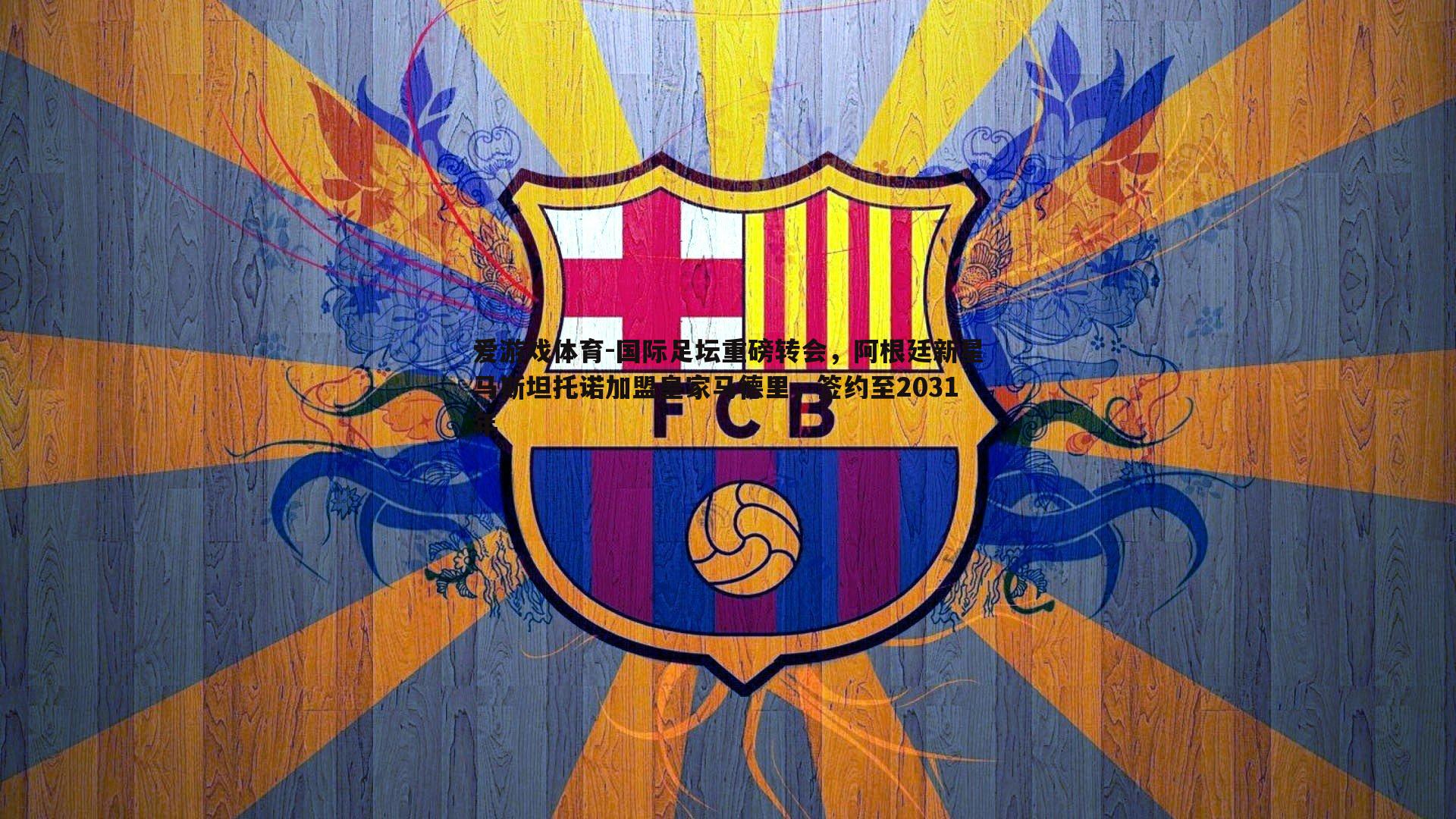 国际足坛重磅转会,阿根廷新星马斯坦托诺加盟皇家马德里,签约至2031年