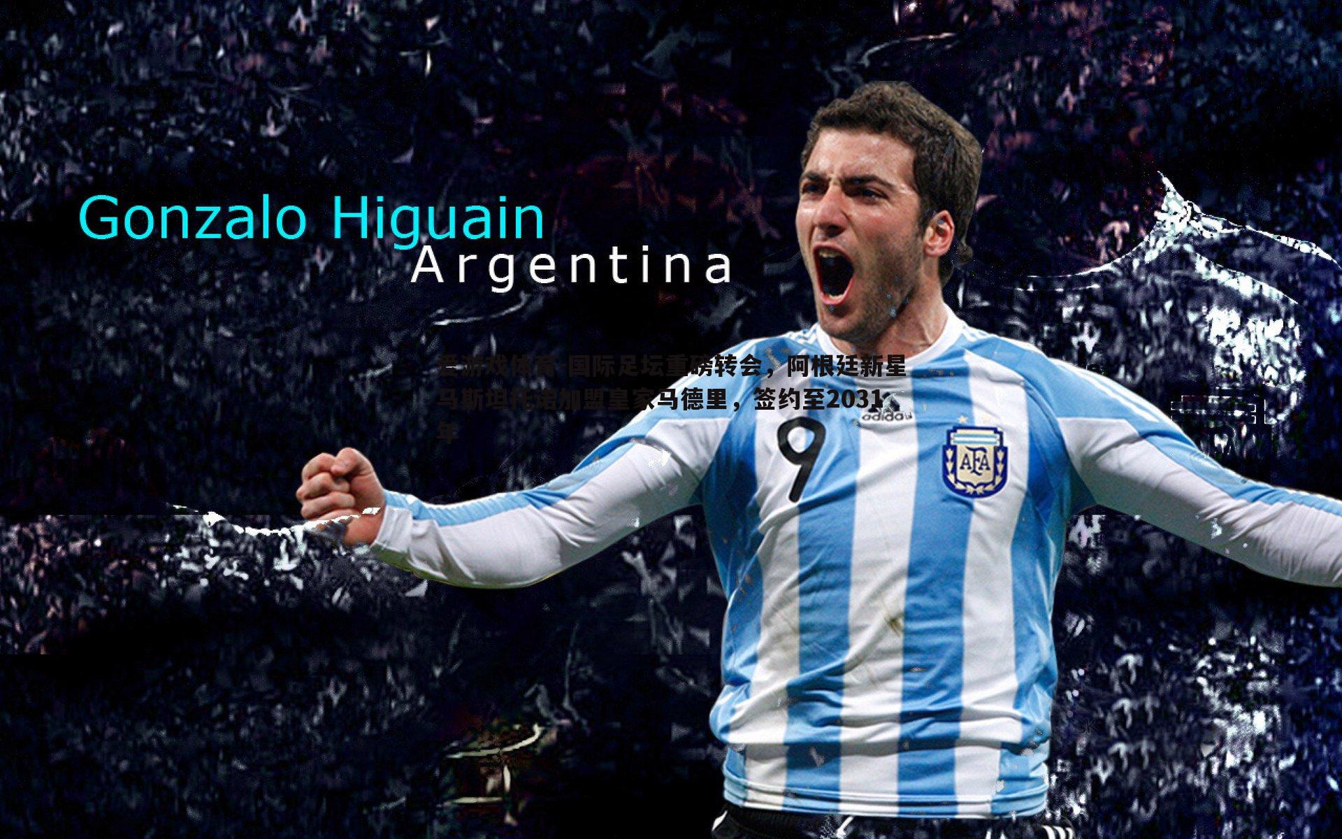 国际足坛重磅转会,阿根廷新星马斯坦托诺加盟皇家马德里,签约至2031年