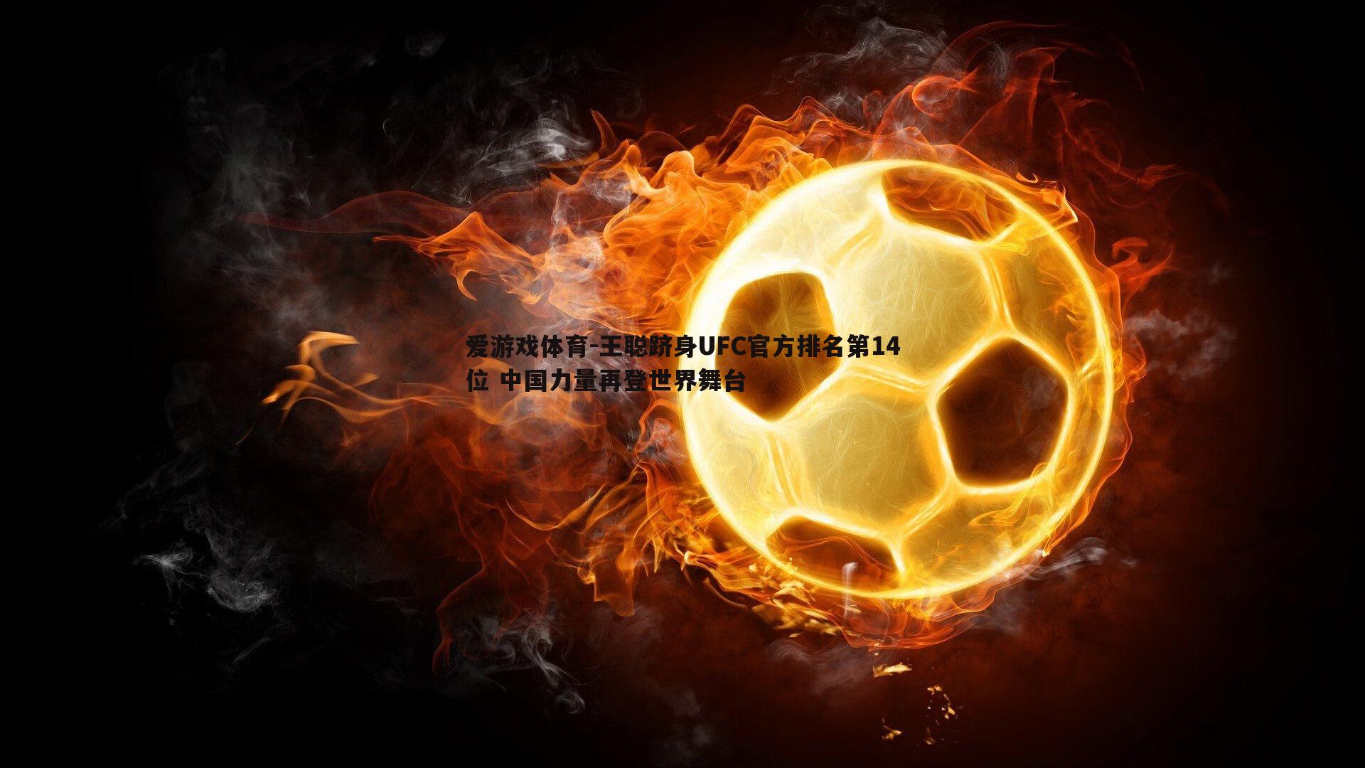 王聪跻身UFC官方排名第14位 中国力量再登世界舞台