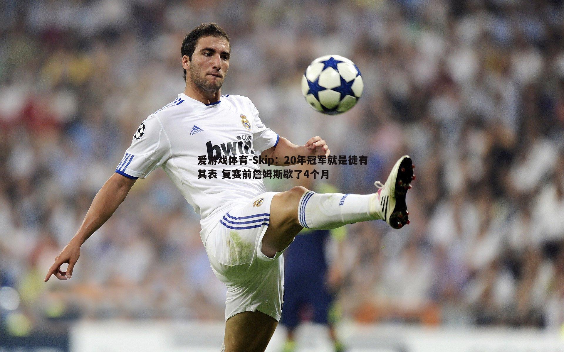 Skip:20年冠军就是徒有其表 复赛前詹姆斯歇了4个月